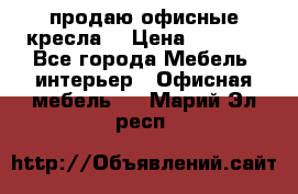  продаю офисные кресла  › Цена ­ 1 800 - Все города Мебель, интерьер » Офисная мебель   . Марий Эл респ.